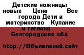 Детские ножницы (новые). › Цена ­ 150 - Все города Дети и материнство » Купание и гигиена   . Белгородская обл.